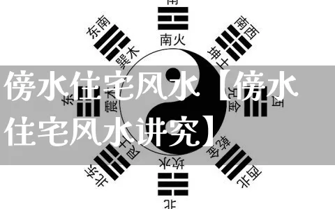 傍水住宅风水【傍水住宅风水讲究】_https://www.dao-sheng-yuan.com_十二星座_第1张