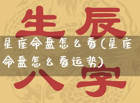 星座命盘怎么看(星座命盘怎么看运势)_https://www.dao-sheng-yuan.com_生肖属相_第1张