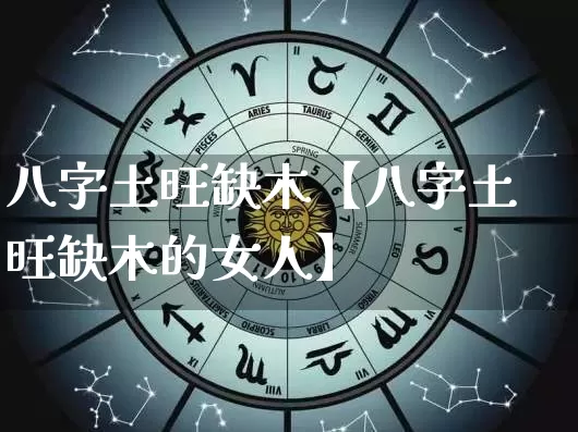 八字土旺缺木【八字土旺缺木的女人】_https://www.dao-sheng-yuan.com_十二星座_第1张