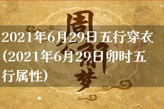 2021年6月29日五行穿衣(2021年6月29日卯时五行属性)_https://www.dao-sheng-yuan.com_道源国学_第1张