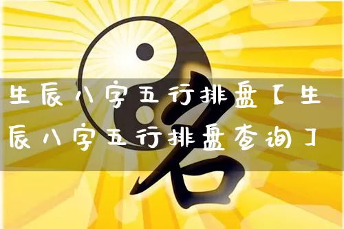 生辰八字五行排盘【生辰八字五行排盘查询】_https://www.dao-sheng-yuan.com_十二星座_第1张