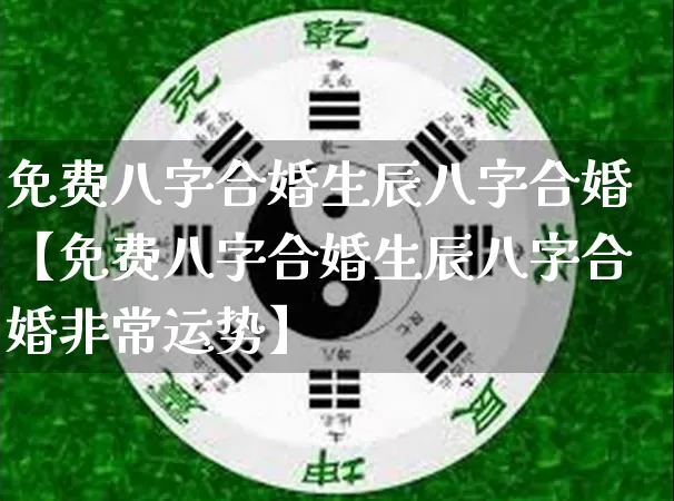 免费八字合婚生辰八字合婚【免费八字合婚生辰八字合婚非常运势】_https://www.dao-sheng-yuan.com_十二星座_第1张