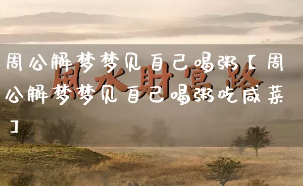 周公解梦梦见自己喝粥【周公解梦梦见自己喝粥吃咸菜】_https://www.dao-sheng-yuan.com_算命_第1张