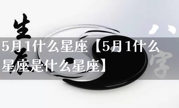 5月1什么星座【5月1什么星座是什么星座】_https://www.dao-sheng-yuan.com_十二星座_第1张