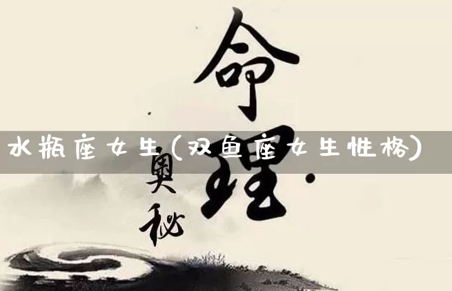 水瓶座女生(双鱼座女生性格)_https://www.dao-sheng-yuan.com_起名_第1张