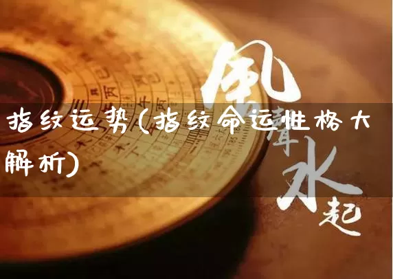 指纹运势(指纹命运性格大解析)_https://www.dao-sheng-yuan.com_算命_第1张