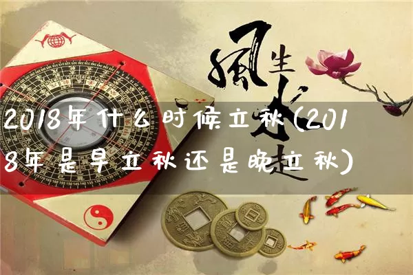 2018年什么时候立秋(2018年是早立秋还是晚立秋)_https://www.dao-sheng-yuan.com_周公解梦_第1张