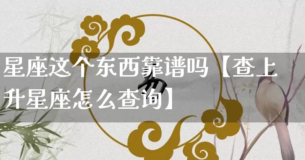 星座这个东西靠谱吗【查上升星座怎么查询】_https://www.dao-sheng-yuan.com_十二星座_第1张