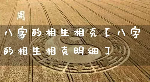 八字的相生相克【八字的相生相克明细】_https://www.dao-sheng-yuan.com_风水_第1张