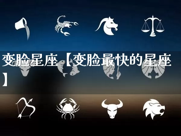 变脸星座【变脸最快的星座】_https://www.dao-sheng-yuan.com_起名_第1张