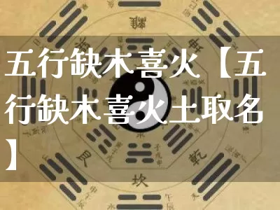 五行缺木喜火【五行缺木喜火土取名】_https://www.dao-sheng-yuan.com_风水_第1张