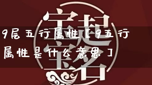 9层五行属性【9五行属性是什么意思】_https://www.dao-sheng-yuan.com_八字_第1张