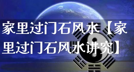 家里过门石风水【家里过门石风水讲究】_风水_第1张_道圣缘 家里过门石风水【家里过门石风水讲究】_https://www.dao-sheng-yuan.com_风水_第1张