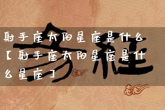 射手座太阳星座是什么【射手座太阳星座是什么星座】_https://www.dao-sheng-yuan.com_十二星座_第1张