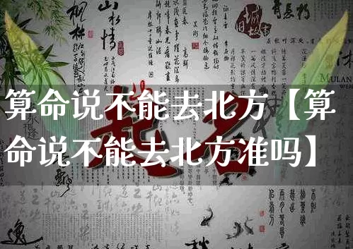 算命说不能去北方【算命说不能去北方准吗】_算命_第1张_道圣缘 算命说不能去北方【算命说不能去北方准吗】_https://www.dao-sheng-yuan.com_算命_第1张