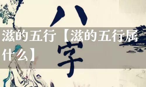 滋的五行【滋的五行属什么】_https://www.dao-sheng-yuan.com_周公解梦_第1张