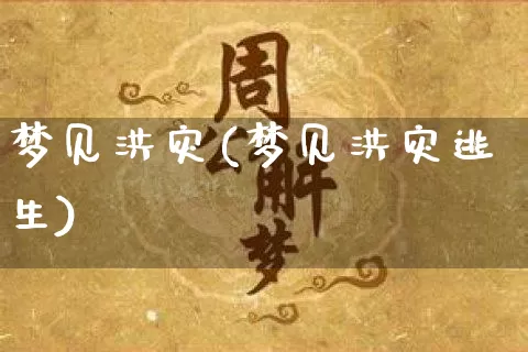 梦见洪灾(梦见洪灾逃生)_https://www.dao-sheng-yuan.com_十二星座_第1张