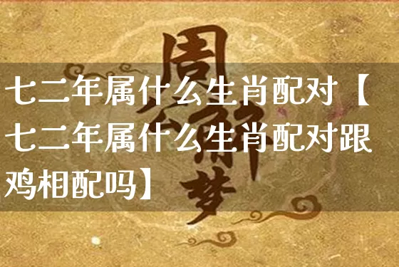 七二年属什么生肖配对【七二年属什么生肖配对跟鸡相配吗】_https://www.dao-sheng-yuan.com_五行_第1张