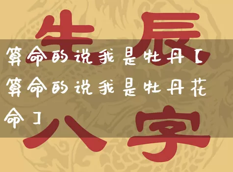 算命的说我是牡丹【算命的说我是牡丹花命】_https://www.dao-sheng-yuan.com_五行_第1张