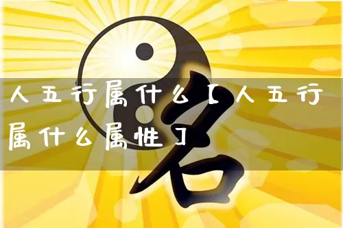 人五行属什么【人五行属什么属性】_https://www.dao-sheng-yuan.com_五行_第1张