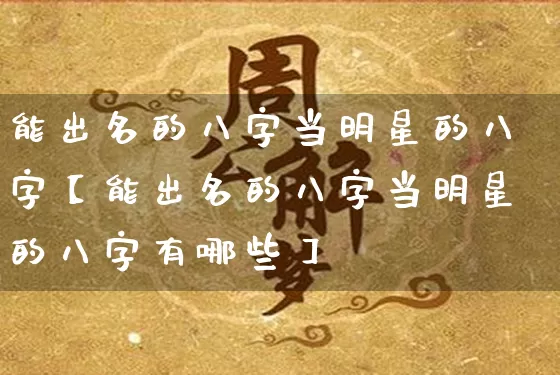 能出名的八字当明星的八字【能出名的八字当明星的八字有哪些】_https://www.dao-sheng-yuan.com_八字_第1张