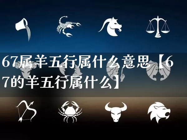 67属羊五行属什么意思【67的羊五行属什么】_https://www.dao-sheng-yuan.com_五行_第1张