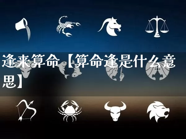 逢来算命【算命逢是什么意思】_https://www.dao-sheng-yuan.com_道源国学_第1张