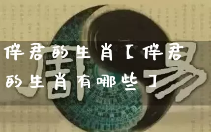 伴君的生肖【伴君的生肖有哪些】_生肖属相_第1张_道圣缘 伴君的生肖【伴君的生肖有哪些】_https://www.dao-sheng-yuan.com_生肖属相_第1张