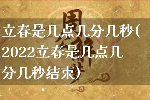 立春是几点几分几秒(2022立春是几点几分几秒结束)_https://www.dao-sheng-yuan.com_道源国学_第1张