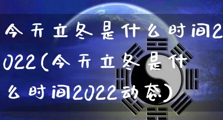 今天立冬是什么时间2022(今天立冬是什么时间2022动态)_https://www.dao-sheng-yuan.com_道源国学_第1张