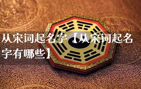 从宋词起名字【从宋词起名字有哪些】_https://www.dao-sheng-yuan.com_八字_第1张