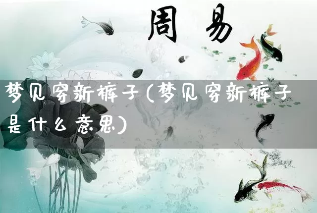 梦见穿新裤子(梦见穿新裤子是什么意思)_https://www.dao-sheng-yuan.com_八字_第1张