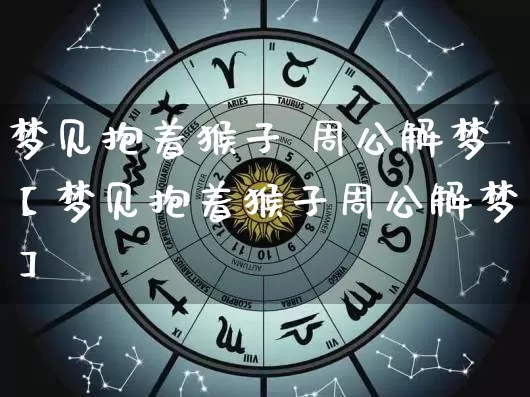 梦见抱着猴子 周公解梦【梦见抱着猴子周公解梦】_https://www.dao-sheng-yuan.com_起名_第1张