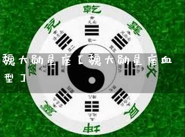 魏大勋星座【魏大勋星座血型】_https://www.dao-sheng-yuan.com_算命_第1张