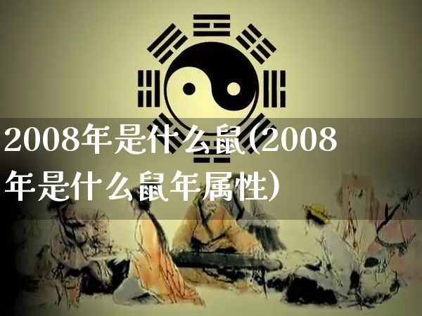 2008年是什么鼠(2008年是什么鼠年属性)_https://www.dao-sheng-yuan.com_起名_第1张
