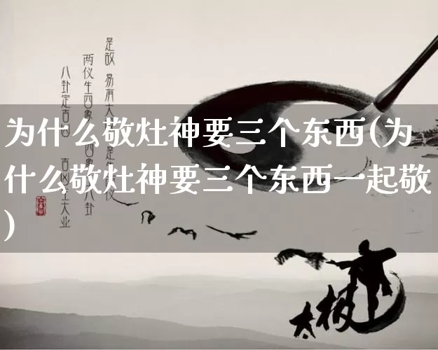 为什么敬灶神要三个东西(为什么敬灶神要三个东西一起敬)_https://www.dao-sheng-yuan.com_十二星座_第1张
