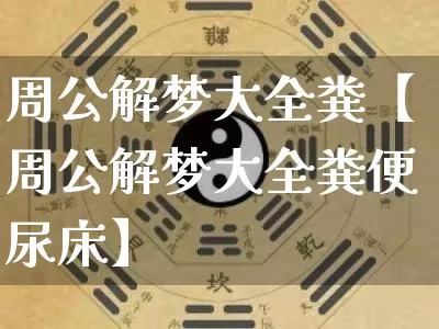 周公解梦大全粪【周公解梦大全粪便尿床】_周公解梦_第1张_道圣缘 周公解梦大全粪【周公解梦大全粪便尿床】_https://www.dao-sheng-yuan.com_周公解梦_第1张