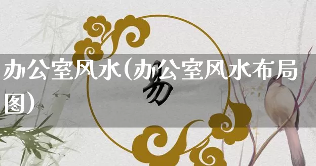 办公室风水(办公室风水布局图)_https://www.dao-sheng-yuan.com_风水_第1张