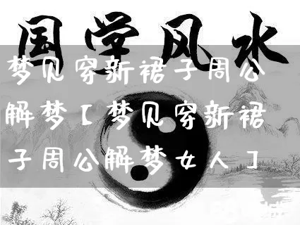 梦见穿新裙子周公解梦【梦见穿新裙子周公解梦女人】_https://www.dao-sheng-yuan.com_周公解梦_第1张