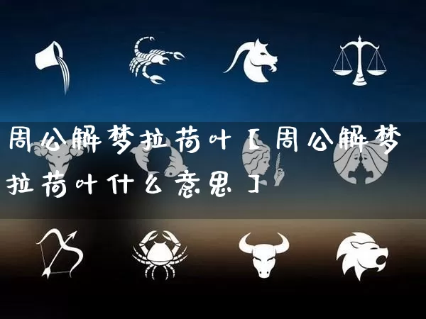 周公解梦拉荷叶【周公解梦拉荷叶什么意思】_https://www.dao-sheng-yuan.com_八字_第1张
