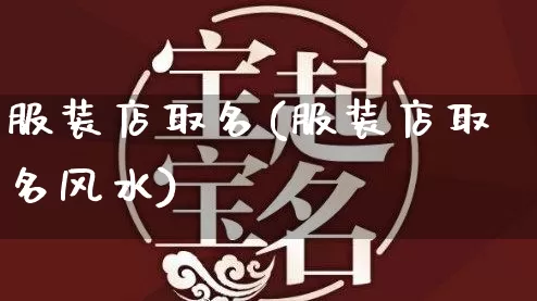 服装店取名(服装店取名风水)_https://www.dao-sheng-yuan.com_易经_第1张