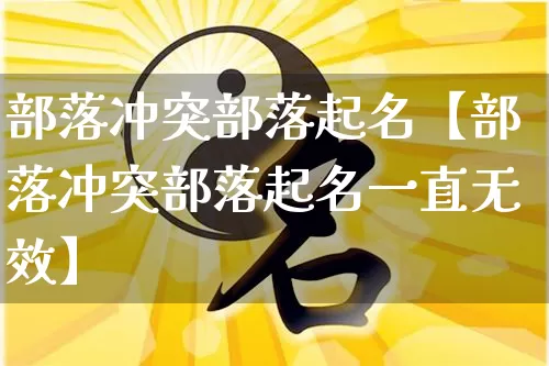 部落冲突部落起名【部落冲突部落起名一直无效】_https://www.dao-sheng-yuan.com_五行_第1张