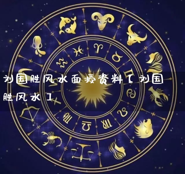 刘国胜风水面授资料【刘国胜风水】_https://www.dao-sheng-yuan.com_十二星座_第1张