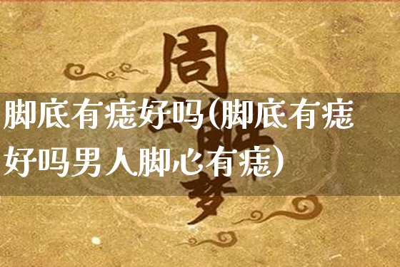 脚底有痣好吗(脚底有痣好吗男人脚心有痣)_https://www.dao-sheng-yuan.com_起名_第1张