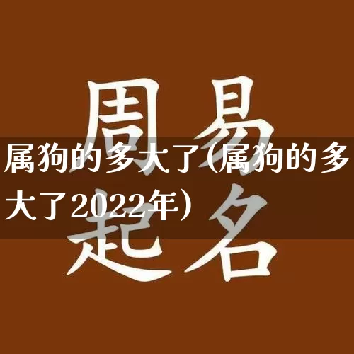 属狗的多大了(属狗的多大了2022年)_算命_第1张_道圣缘 属狗的多大了(属狗的多大了2022年)_https://www.dao-sheng-yuan.com_算命_第1张
