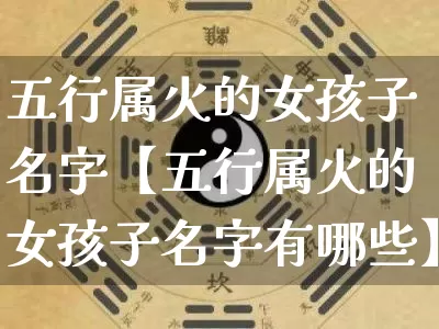五行属火的女孩子名字【五行属火的女孩子名字有哪些】_https://www.dao-sheng-yuan.com_算命_第1张