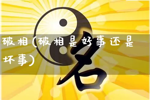 破相(破相是好事还是坏事)_https://www.dao-sheng-yuan.com_易经_第1张