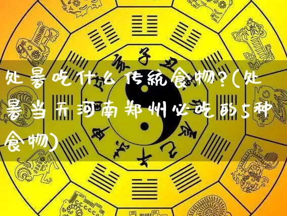 处暑吃什么传统食物?(处暑当天河南郑州必吃的5种食物)_https://www.dao-sheng-yuan.com_起名_第1张