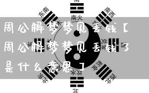 周公解梦梦见丢钱【周公解梦梦见丢钱了是什么意思】_https://www.dao-sheng-yuan.com_八字_第1张