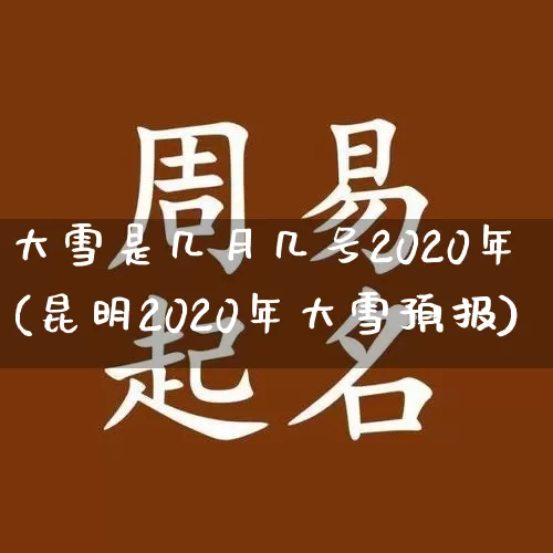 大雪是几月几号2020年(昆明2020年大雪预报)_https://www.dao-sheng-yuan.com_五行_第1张